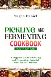PICKLING AND FERMENTING COOKBOOK FOR PREPPERS: A Prepper s Guide to Pickling and Fermenting