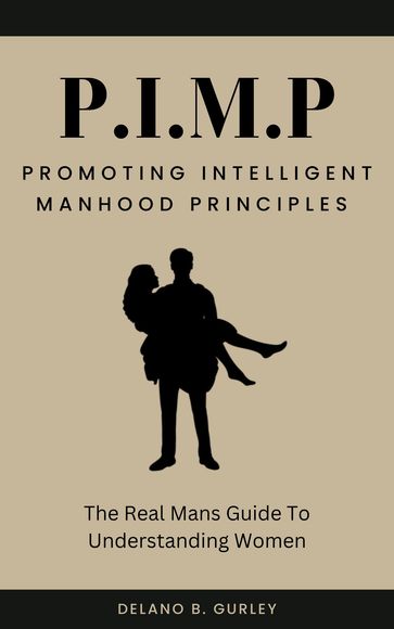 P.I.M.P: The Real Mans Guide To Understanding Women - Delano B. Gurley