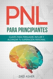 PNL para Principiantes: Claves para persuadir, influir y alcanzar tu superación personal