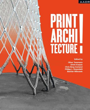 PRINT! ARCHITECTURE - Oliver Tessmann - Ulrich Knaack - Chris Borg Costanzi - Philipp Rosendahl - Bastian Wibranek