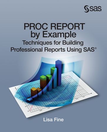 PROC REPORT by Example: Techniques for Building Professional Reports Using SAS - Lisa Fine