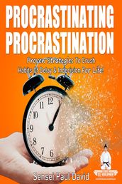 PROCRASTINATING PROCRASTINATION - Proven Strategies to Crush Habits of Delay & Indecision for Life