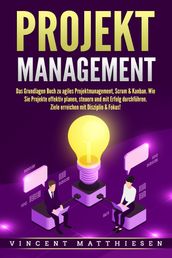 PROJEKTMANAGEMENT: Das Grundlagen Buch zu agiles Projektmanagement, Scrum & Kanban. Wie Sie Projekte effektiv planen, steuern und mit Erfolg durchfuhren. Ziele erreichen mit Disziplin & Fokus!