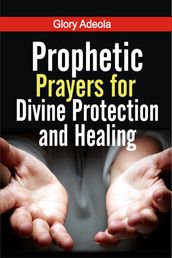 PROPHETIC PRAYERS FOR DIVINE PROTECTION AND HEALING
