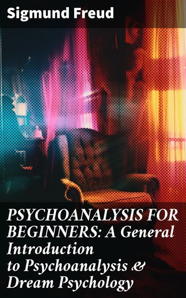 PSYCHOANALYSIS FOR BEGINNERS: A General Introduction to Psychoanalysis & Dream Psychology - Freud Sigmund