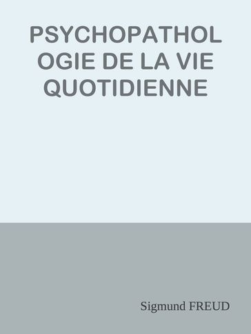 PSYCHOPATHOLOGIE DE LA VIE QUOTIDIENNE - Freud Sigmund