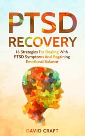 PTSD Recovery: 16 Strategies For Dealing With PTSD Symptoms And Regaining Emotional Balance