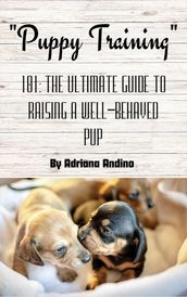 PUPPY TRAINING 101 THE ULTIMATE GUIDE TO RAISING A WELL-BEHAVED PUP By Adriana Andino