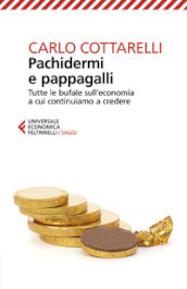 Pachidermi e pappagalli. Tutte le bufale sull economia a cui continuiamo a credere