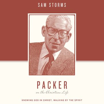 Packer on the Christian Life - Sam Storms