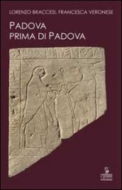 Padova prima di Padova. La città e l universo veneto