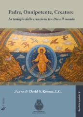 Padre, Onnipotente, Creatore. La teologia della creazione tra Dio e il mondo