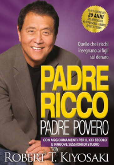 Padre ricco padre povero. Quello che i ricchi insegnano ai figli sul denaro. Con aggiornamenti per il XXI secolo e 9 nuove sessioni di studio - Robert T. Kiyosaki