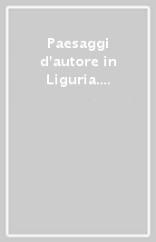 Paesaggi d autore in Liguria. Itinerari turistici
