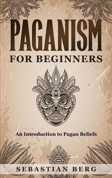 Paganism for Beginners :An Introduction to Pagan Beliefs - Sebastian Berg