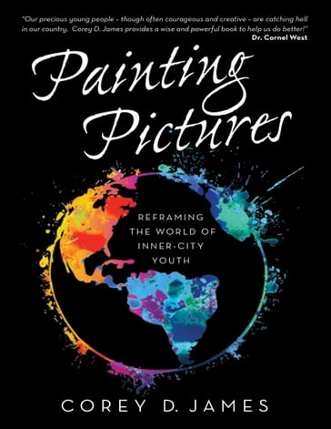 Painting Pictures: Reframing the World of Inner-City Youth - Corey D. James