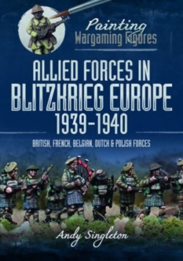 Painting Wargaming Figures: Allied Forces in Blitzkrieg Europe, 1939 1940 - Andy Singleton