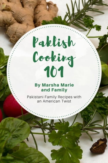 Paklish Cooking 101: Pakistani Family Recipes with an American Twist - Marsha Marie
