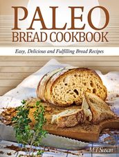 Paleo Bread Cookbook: Easy, Delicious and Fulfilling Bread Recipes