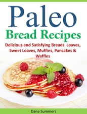 Paleo Bread Recipes: Delicious and Satisfying Breads  Loaves, Sweet Loaves, Muffins, Pancakes & Waffles!!!