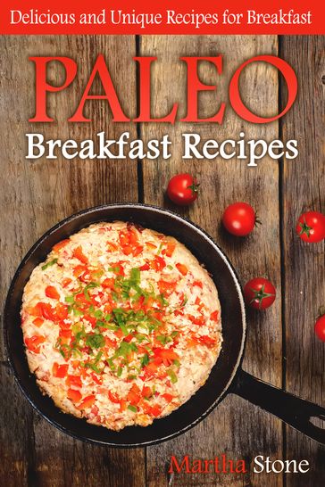 Paleo Breakfast Recipes: Delicious and Unique Recipes for Breakfast - Martha Stone