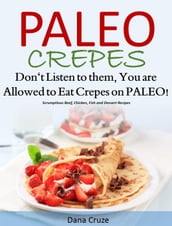 Paleo Crepes Don t Listen to Them, You are Allowed to Eat Crepes on PALEO! Scrumptious Beef, Chicken, Fish and Dessert Recipes