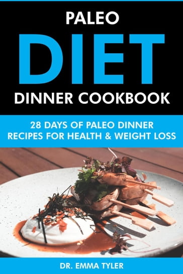 Paleo Diet Dinner Cookbook: 28 Days of Paleo Dinner Recipes for Health & Weight Loss - Dr. Emma Tyler