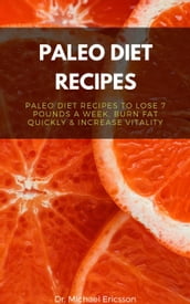 Paleo Diet Recipes: Paleo Diet Recipes to Lose 7 Pounds a Week, Burn Fat Quickly & Increase Vitality