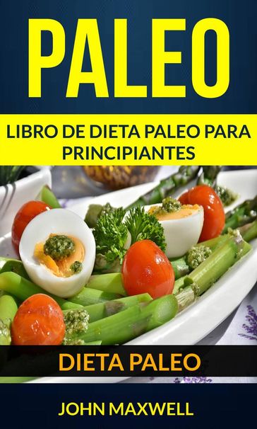 Paleo: Dieta Paleo: Libro de Dieta Paleo para Principiantes - John Maxwell