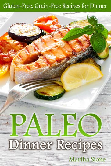 Paleo Dinner Recipes: Gluten-Free, Grain-Free Recipes for Dinner - Martha Stone