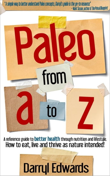 Paleo From A to Z: A Reference Guide to Better Health Through Nutrition and Lifestyle. How to Eat, Live and Thrive as Nature Intended! - Darryl Edwards