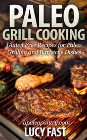 Paleo Grill Cooking: Gluten Free Recipes for Paleo Grilling and Barbecue Dishes