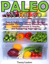 Paleo On the Go: Easy & Delicious Freezer Safe Recipes  Delectable Chicken, Mouth Watering Meat, Luscious Dessert & Snacks and Refreshing Beverages!