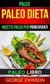 Paleo: Paleo Dieta: Ricette Paleo per principianti (Paleo Libro)