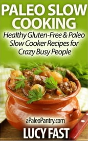 Paleo Slow Cooking - Healthy Gluten Free & Paleo Slow Cooker Recipes for Crazy Busy People