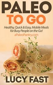 Paleo To Go: Quick & Easy Mobile Meals for Busy People on the Go!