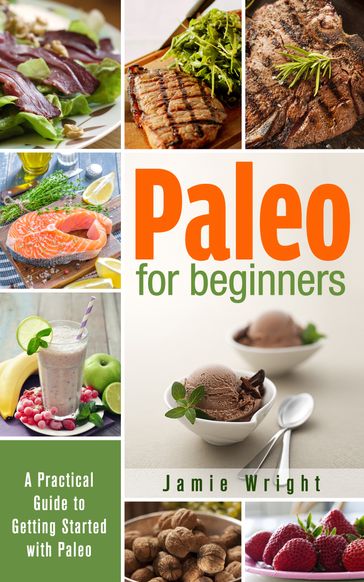 Paleo for Beginners: A Practical Guide to Getting Started with Paleo - Jamie Wright