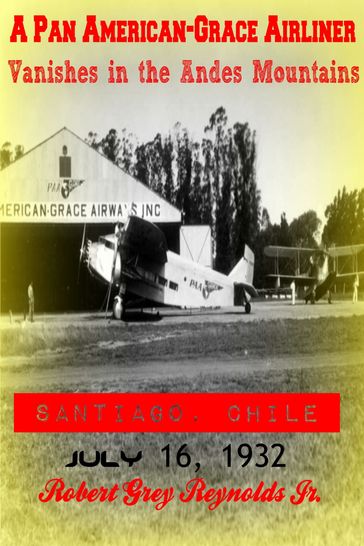 A Pan American-Grace Airliner Vanishes in the Andes Mountains Santiago, Chile July 16, 1932 - Jr Robert Grey Reynolds