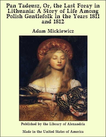 Pan Tadeusz, Or, the Last Foray in Lithuania: A Story of Life Among Polish Gentlefolk in the Years 1811 and 1812 - Adam Mickiewicz