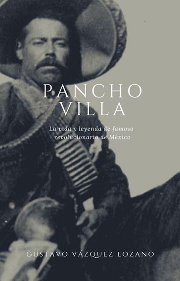 Pancho Villa: La vida y leyenda del famoso revolucionario de México - Gustavo Vazquez-Lozano