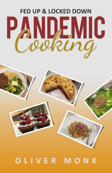 Pandemic Cooking: Fed up and Locked Down - Oliver Monk