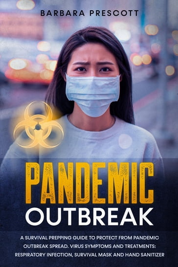 Pandemic Outbreak: A Survival Prepping Guide to Protect From Pandemic Outbreak Spread. Virus Symptoms and Treatments - Barbara Prescott