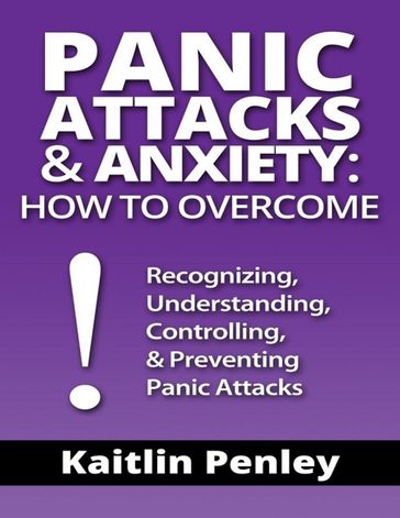 Panic Attacks & Anxiety: How to Overcome: Recognizing, Understanding, Controlling, & Preventing Panic Attacks - Kaitlin Penley