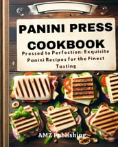 Panini Press Cookbook : Pressed to Perfection: Exquisite Panini Recipes for the Finest Tasting