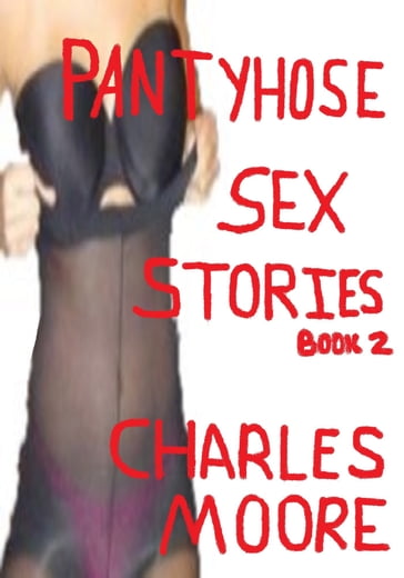 Pantyhose Sex Stories Book Two - Charles Moore