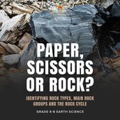 Paper, Scissors or Rock? Identifying Rock Types, Main Rock Groups and the Rock Cycle   Grade 6-8 Earth Science