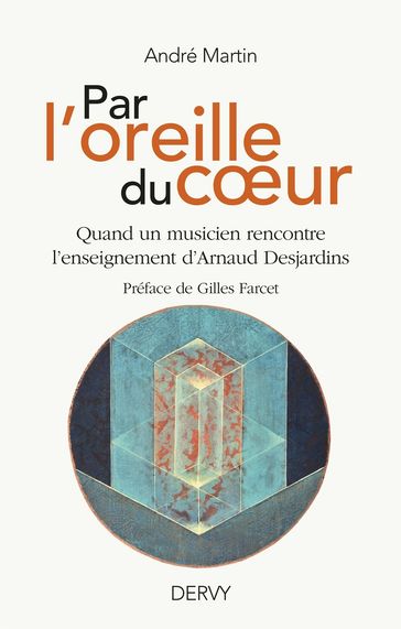 Par l'oreille du coeur - Quand un musicien rencontre l'enseignement d'Arnaud Desjardins - André Martin - Gilles Farcet