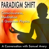 Paradigm Shift: Consciousness, Meditation and Quantum Physics