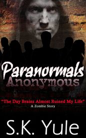Paranormals Anonymous: The Day Brains Almost Ruined My Life--A Zombie Story