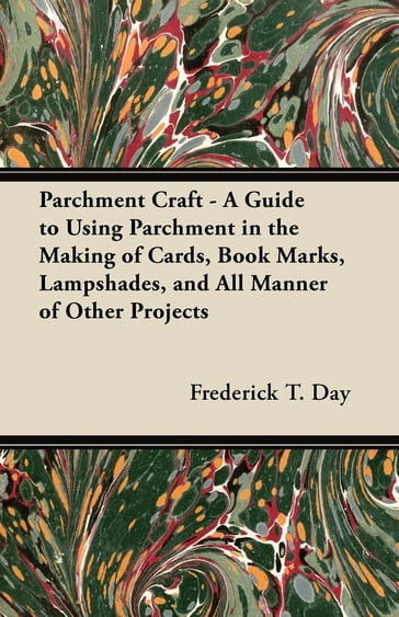 Parchment Craft - A Guide to Using Parchment in the Making of Cards, Book Marks, Lampshades, and All Manner of Other Projects - Frederick T. Day